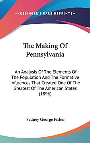 The Making Of Pennsylvania: An Analysis Of The Elements Of The Population And The Formative Influences That Created One Of The Greatest Of The American States (1896)