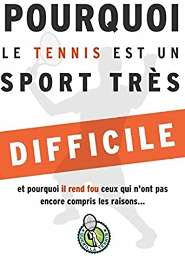 Pourquoi Le Tennis Est Un Sport Très Difficile...: Et Pourquoi Il Rend Fou Ceux Qui N'ont Pas Encore Compris Les Raisons (French Edition)