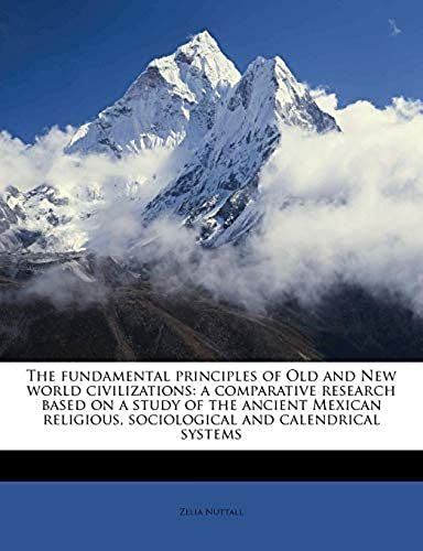 The Fundamental Principles Of Old And New World Civilizations: A Comparative Research Based On A Study Of The Ancient Mexican Religious, Sociological And Calendrical Systems Volume 02