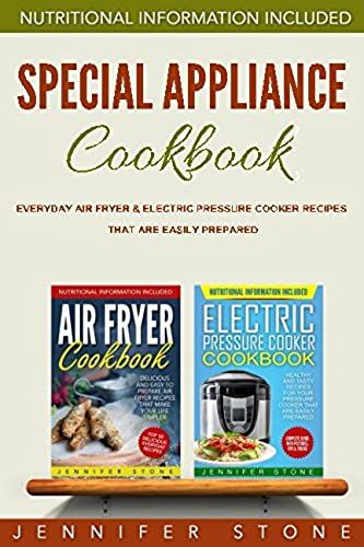 Special Appliance Cookbook: Everyday Air Fryer And Electric Pressure Cooker Recipes That Are Easily Prepared
