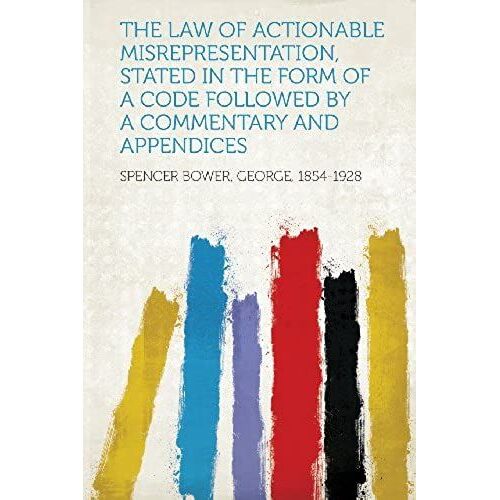 The Law Of Actionable Misrepresentation, Stated In The Form Of A Code Followed By A Commentary And Appendices