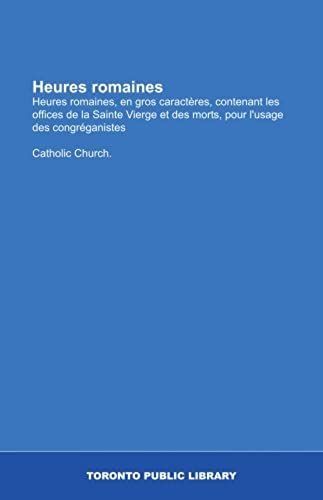 Heures Romaines: Heures Romaines, En Gros Caractères, Contenant Les Offices De La Sainte Vierge Et Des Morts, Pour L'usage Des Congréganistes (French Edition)