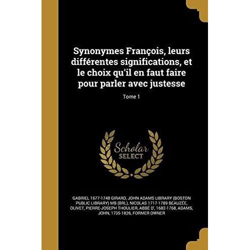 Synonymes François, Leurs Différentes Significations, Et Le Choix Qu'il En Faut Faire Pour Parler Avec Justesse; Tome 1