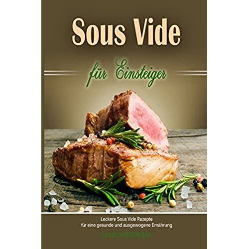Sous Vide Fuer Einsteiger Leckere Sous Vide Rezepte Fuer Eine Gesunde Und Ausgewogene Ernaehrung