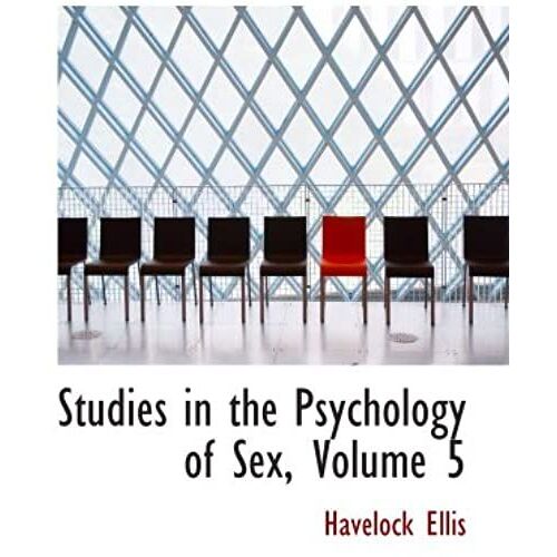 Studies In The Psychology Of Sex, Volume 5: Erotic Symbolism; The Mechanism Of Detumescence; T
