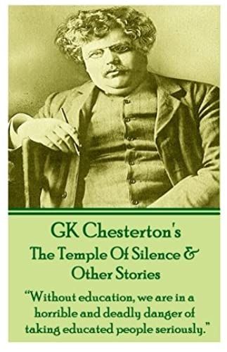 Gk Chesterton's The Temple Of Silence & Other Stories: "Without Education, We Are In A Horrible And Deadly Danger Of Taking Educated People Seriously."