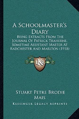 A Schoolmaster's Diary: Being Extracts From The Journal Of Patrick Traherne, Sometime Assistant Master At Radchester And Marlton (1918)