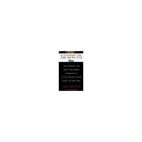 Discrimination, Jobs, And Politics : The Struggle For Equal Employment Opportunity In The United States Since The New Deal