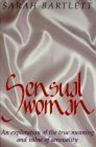 Sensual Woman : An Exploration Of The True Meaning And Value Of Sensuality