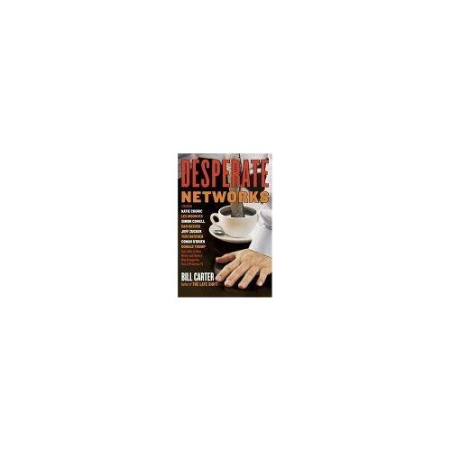 Desperate Networks : Starring Katie Couric Les Moonves Simon Cowell Dan Rather Jeff Zucker Teri Hatcher Conan O'brian Donald Trump And A Host Of Other Move