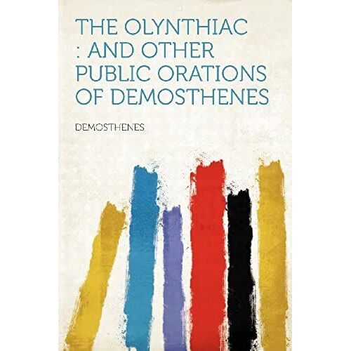 The Olynthiac: And Other Public Orations Of Demosthenes
