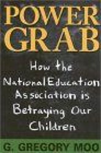 Power Grab : How The National Education Association Is Betraying Our Children