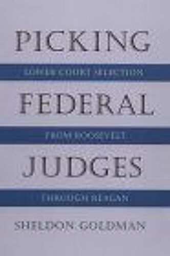 Picking Federal Judges : Lower Court Selection From Roosevelt Through Reagan