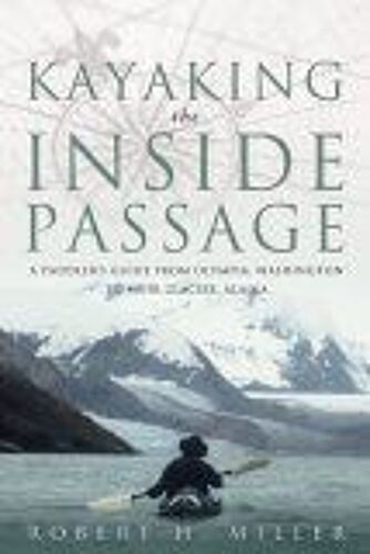 Kayaking The Inside Passage : A Paddling Guide From Olympia, Washington To Muir Glacier, Alaska