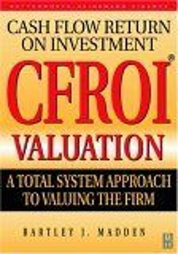Cfroi Cash Flow Return On Investment Valuation : A Total System Approach To Valuing The Firm