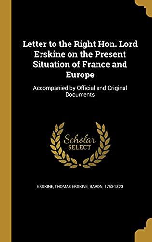 Letter To The Right Hon. Lord Erskine On The Present Situation Of France And Europe: Accompanied By Official And Original Documents