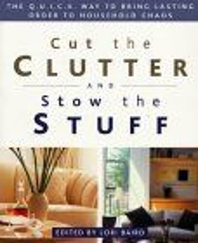 Cut The Clutter And Stow The Stuff : The Q.U.I.C.K - Way To Bring Lasting Order To Household Chaos