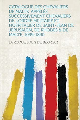 Catalogue Des Chevaliers De Malte, Appeles Successivement Chevaliers De L'ordre Militaire Et Hospitalier De Saint-Jean De Jerusalem, De Rhodes & De Ma (French Edition)