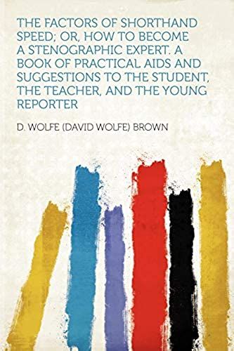 The Factors Of Shorthand Speed; Or, How To Become A Stenographic Expert. A Book Of Practical Aids And Suggestions To The Student, The Teacher, And The Young Reporter