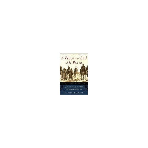 A Peace To End All Peace : The Fall Of The Ottoman Empire And The Creation Of The Modern Middle East