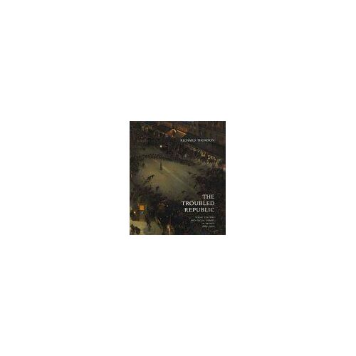 The Troubled Republic : Visual Culture And Social Debate In France, 1889-1900