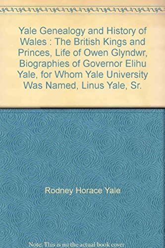 Yale Genealogy And History Of Wales : The British Kings And Princes, Life Of Owen Glyndwr, Biographies Of Governor Elihu Yale, For Whom Yale University Was Named, Linus Yale, Sr.