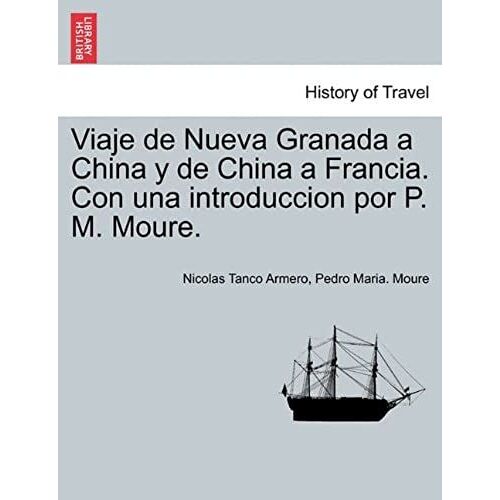Viaje De Nueva Granada A China Y De China A Francia. Con Una Introduccion Por P. M. Moure. (Spanish Edition)