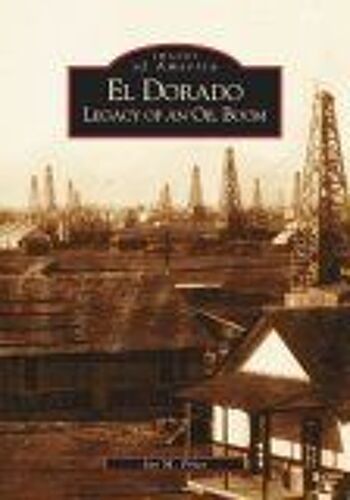 El Dorado : : Legacy Of An Oil Boom Images Of America
