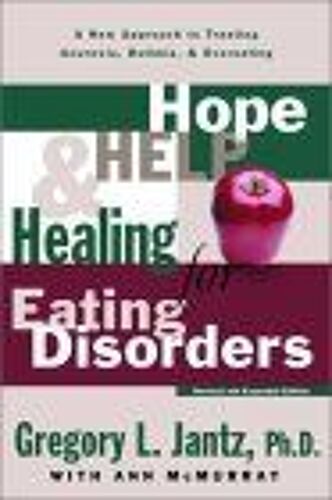 Hope, Help, And Healing For Eating Disorders : A New Approach To Treating Anorexia, Bulimia, And Overeating