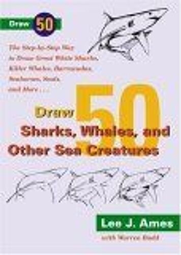 Draw 50 Sharks, Whales, And Other Sea Creatures : The Step-By-Step Way To Draw Great White Sharks, Killer Whales, Barracudas, Seahorses, Seals, And More