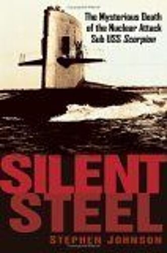 Silent Steel : The Mysterious Death Of The Nuclear Attack Sub Uss Scorpion
