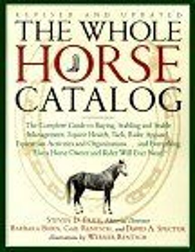 The Whole Horse Catalog - The Complete Guide To Buying, Stabling And Stable Management, Equine Health, Tack, Rider Apparel, Equestrian Activitie