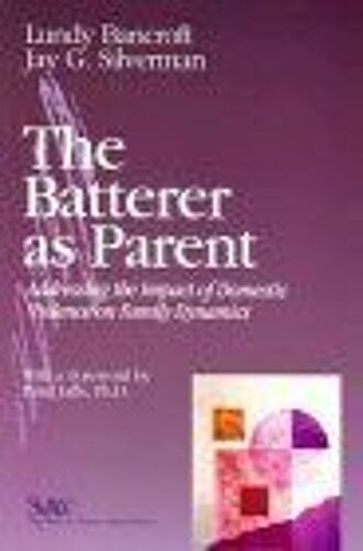 The Batterer As Parent : Addressing The Impact Of Domestic Violence On Family Dynamics Sage Series On Violence Against Women Sage Series On Violence Agai