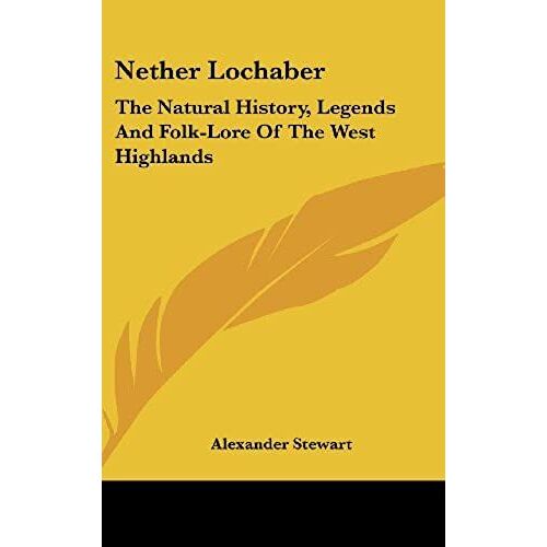 Nether Lochaber: The Natural History, Legends And Folk-Lore Of The West Highlands