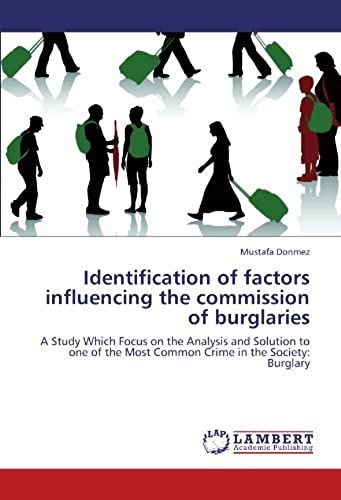 Identification Of Factors Influencing The Commission Of Burglaries: A Study Which Focus On The Analysis And Solution To One Of The Most Common Crime In The Society: Burglary