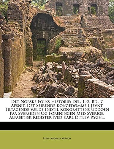 Det Norske Folks Historie: Del, 1.-2. Bd., 7 Afsnit. Det Sejrende Kongedømme I Jevnt Tiltagende Vælde Indtil Kongeættens Uddøen Paa Sversiden Og ... [Ved Karl Ditlev Rygh... (Norwegian Edition)