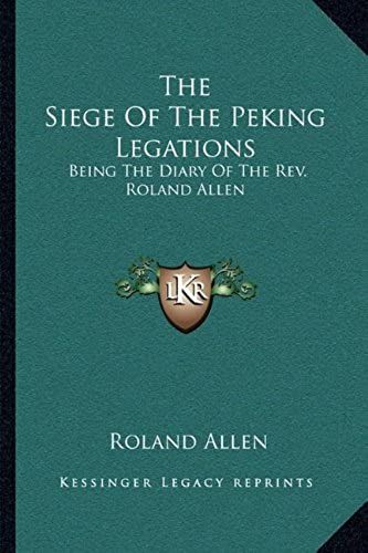 The Siege Of The Peking Legations: Being The Diary Of The Rev. Roland Allen