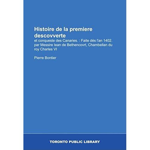 Histoire De La Premiere Descovverte: Et Conqueste Des Canaries. : Faite Dés L'an 1402. Par Messire Iean De Bethencovrt, Chambellan Du Roy Charles Vi (French Edition)