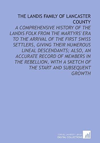 The Landis Family Of Lancaster County: A Comprehensive History Of The Landis Folk From The Martyrs' Era To The Arrival Of The First Swiss Settlers, ... A Sketch Of The Start And Subsequent Growth