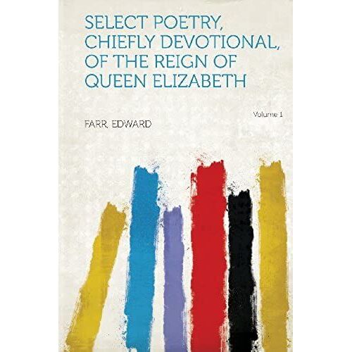 Select Poetry, Chiefly Devotional, Of The Reign Of Queen Elizabeth Volume 1