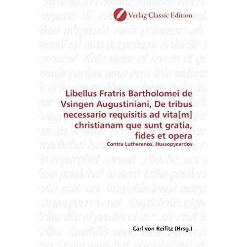 Libellus Fratris Bartholomei De Vsingen Augustiniani, De Tribus Necessario Requisitis Ad Vita[M] Christianam Que Sunt Gratia, Fides Et Opera: Contra Lutheranos, Hussopycardos (German Edition)