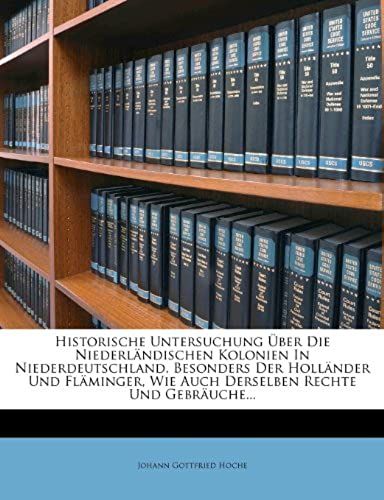 Historische Untersuchung Uber Die Niederlandischen Kolonien In Niederdeutschland, Besonders Der Hollander Und Flaminger, Wie Auch Derselben Rechte Und (German Edition)