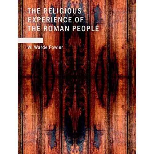 The Religious Experience Of The Roman People: From The Earliest Times To The Age Of Augustus
