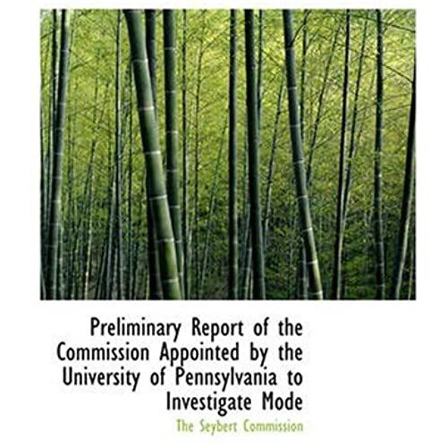 Preliminary Report Of The Commission Appointed By The University Of Pennsylvania To Investigate Modern Spiritualism In Accordance With The Request Of The Late Henry Seybert