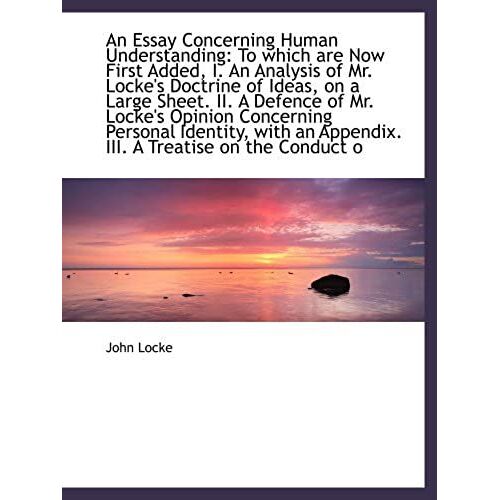 An Essay Concerning Human Understanding: To Which Are Now First Added, I. An Analysis Of Mr. Locke's