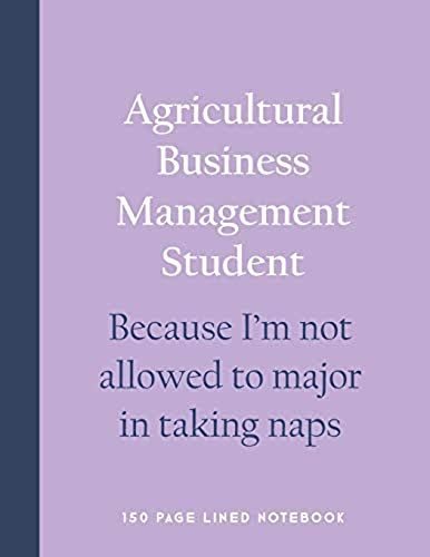 Agricultural Business Management Student - Because I'm Not Allowed To Major In Taking Naps: 150 Page Lined Notebook