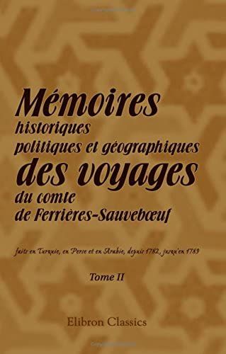 Mémoires Historiques, Politiques Et Géographiques Des Voyages Du Comte De Ferrières-Sauveboeuf, Faits En Turquie, En Perse Et En Arabie, Depuis 1782, ... De Ces Trois Nations. Tome 2 (French Edition)