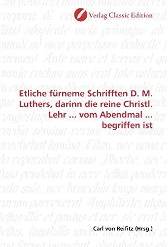 Etliche Fürneme Schrifften D. M. Luthers, Darinn Die Reine Christl. Lehr ... Vom Abendmal ... Begriffen Ist (German Edition)