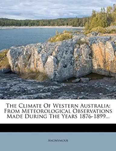 The Climate Of Western Australia: From Meteorological Observations Made During The Years 1876-1899...