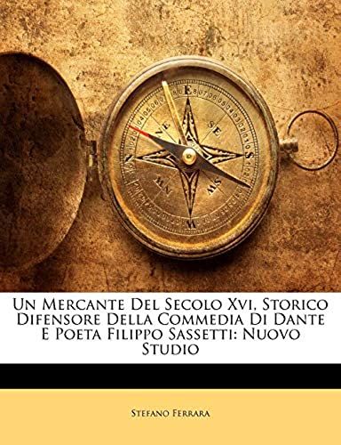 Un Mercante Del Secolo Xvi, Storico Difensore Della Commedia Di Dante E Poeta Filippo Sassetti: Nuovo Studio (Danish Edition)